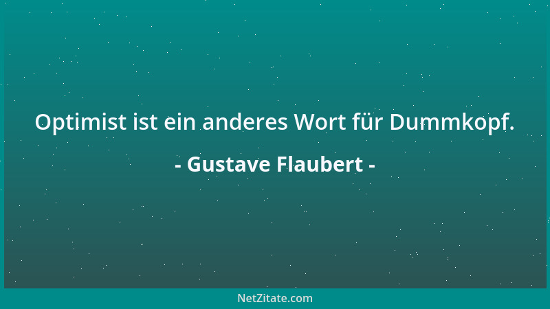 Gustave Flaubert - Optimist ist ein anderes Wort für Dummkopf....