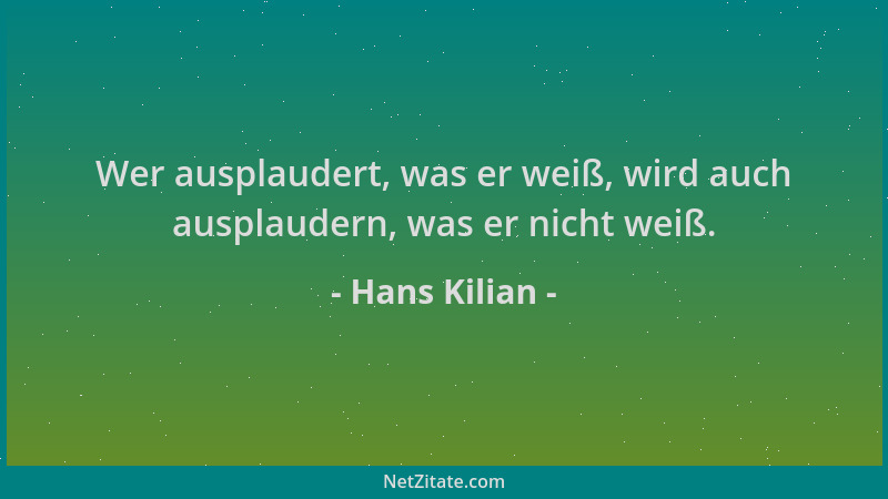 Hans Kilian - Wer ausplaudert, was er weiß, wird auch ausplaudern, was er nicht weiß....