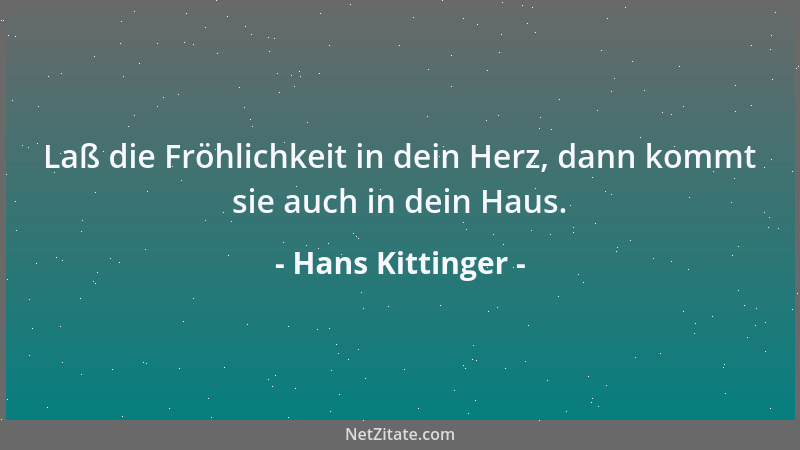 Hans Kittinger - Laß die Fröhlichkeit in dein Herz, dann kommt sie auch in dein Haus....