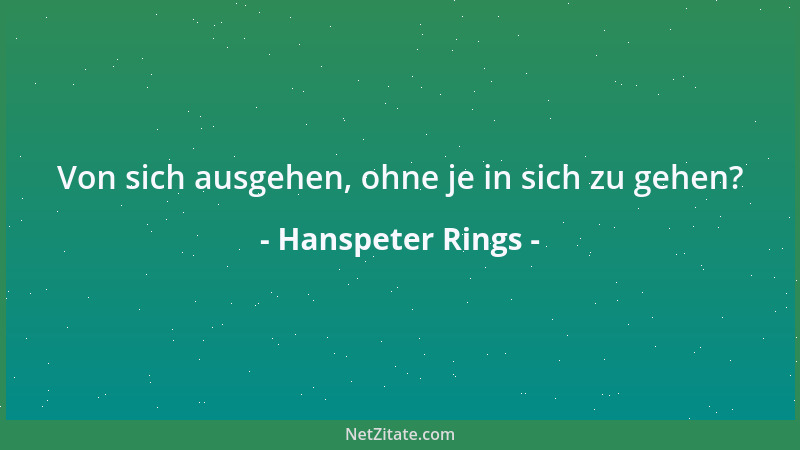 Hanspeter Rings - Von sich ausgehen, ohne je in sich zu gehen?...