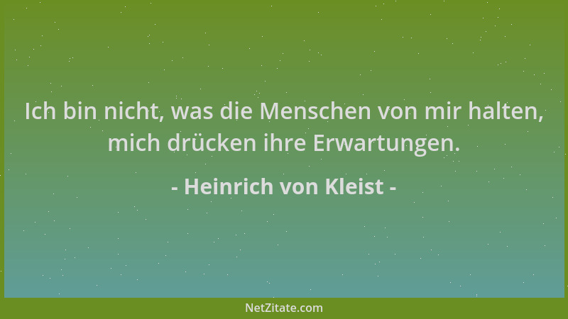 Heinrich von Kleist - Ich bin nicht, was die Menschen von mir halten, mich drücken ihre Erwartungen....