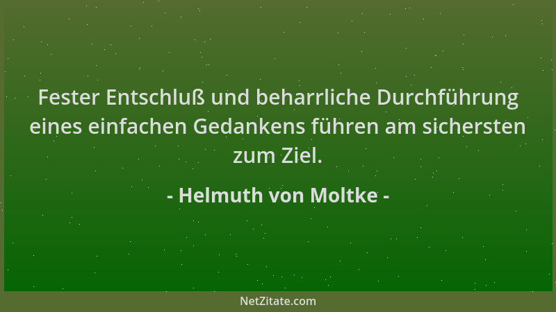 Helmuth von Moltke - Fester Entschluß und beharrliche Durchführung eines einfachen Gedankens führen am sichersten zum Ziel....