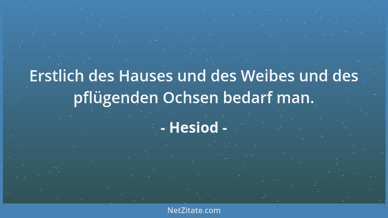 Hesiod - Erstlich des Hauses und des Weibes und des pflügenden Ochsen bedarf man....