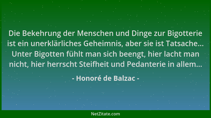 Honoré de Balzac - Die Bekehrung der Menschen und Dinge zur Bigotterie ist ein unerklärliches Geheimnis, aber sie ist Tatsa...