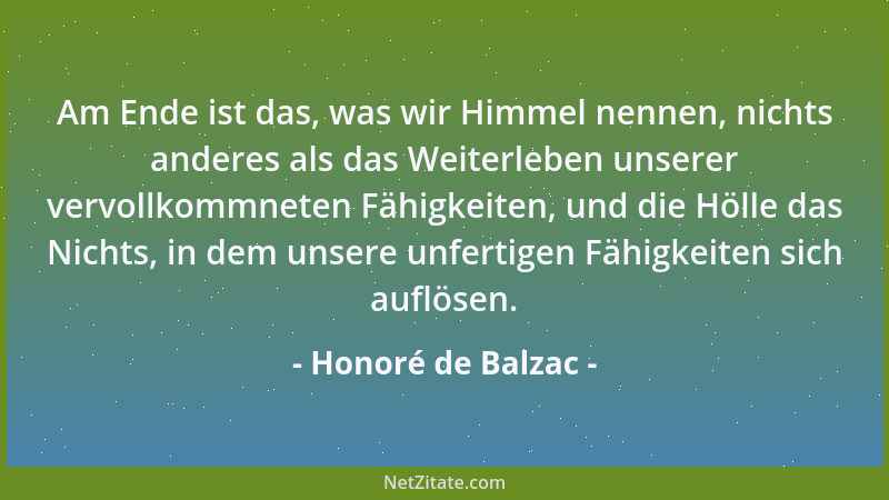 Honoré de Balzac - Am Ende ist das, was wir Himmel nennen, nichts anderes als das Weiterleben unserer vervollkommneten Fähi...
