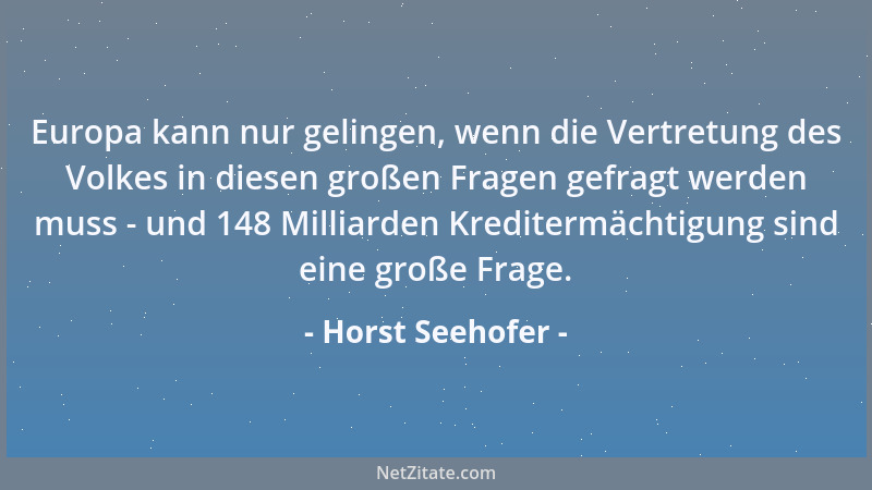Horst Seehofer - Europa kann nur gelingen, wenn die Vertretung des Volkes in diesen großen Fragen gefragt werden muss - und...
