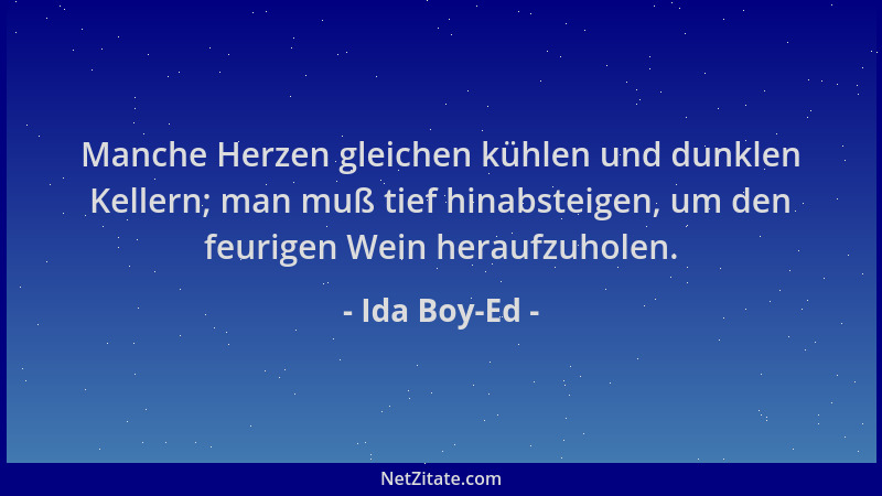 Ida Boy-Ed - Manche Herzen gleichen kühlen und dunklen Kellern; man muß tief hinabsteigen, um den feurigen Wein heraufzuhol...