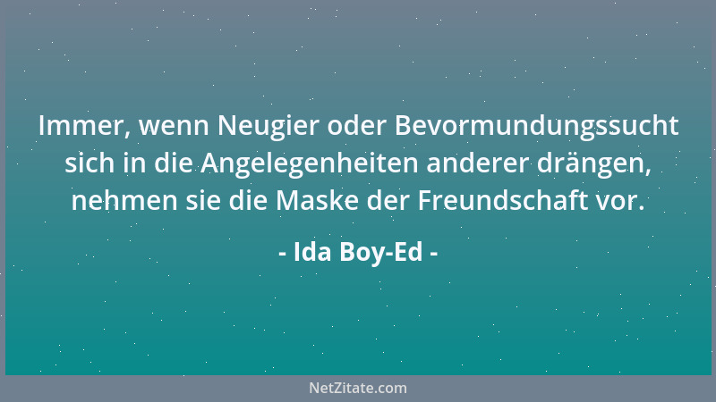 Ida Boy-Ed - Immer, wenn Neugier oder Bevormundungssucht sich in die Angelegenheiten anderer drängen, nehmen sie die Maske...