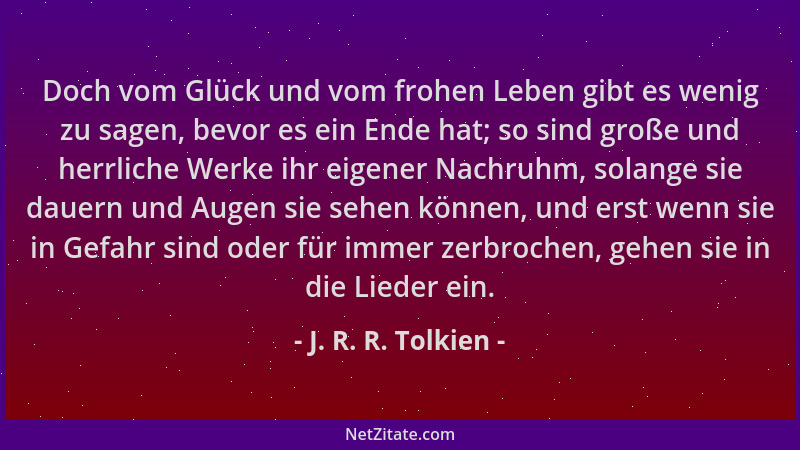 J. R. R. Tolkien - Doch vom Glück und vom frohen Leben gibt es wenig zu sagen, bevor es ein Ende hat; so sind große und her...