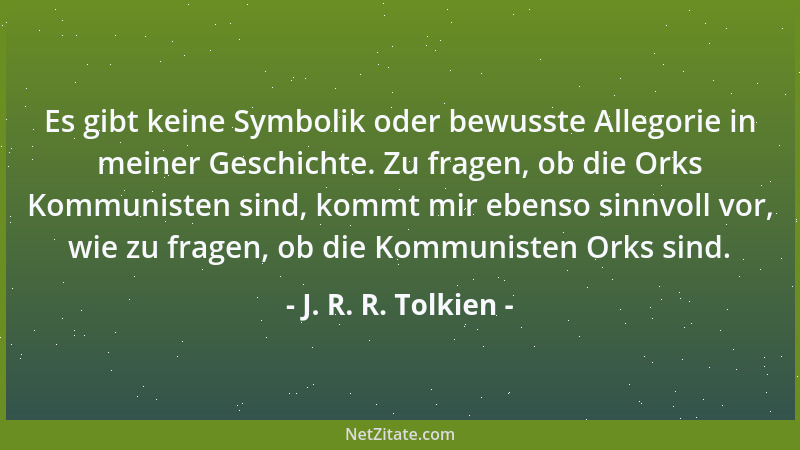 J. R. R. Tolkien - Es gibt keine Symbolik oder bewusste Allegorie in meiner Geschichte. Zu fragen, ob die Orks Kommunisten...