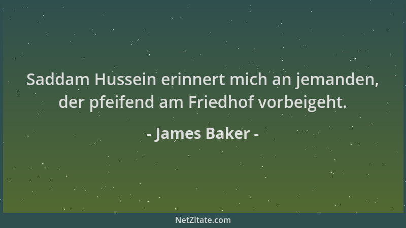 James Baker - Saddam Hussein erinnert mich an jemanden, der pfeifend am Friedhof vorbeigeht....