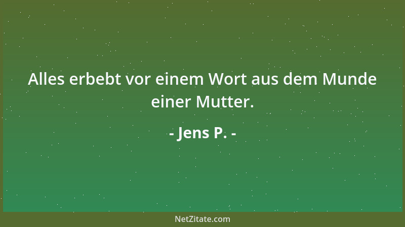 Jens P. - Alles erbebt vor einem Wort aus dem Munde einer Mutter....
