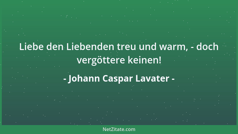 Johann Caspar Lavater - Liebe den Liebenden treu und warm, - doch vergöttere keinen!...