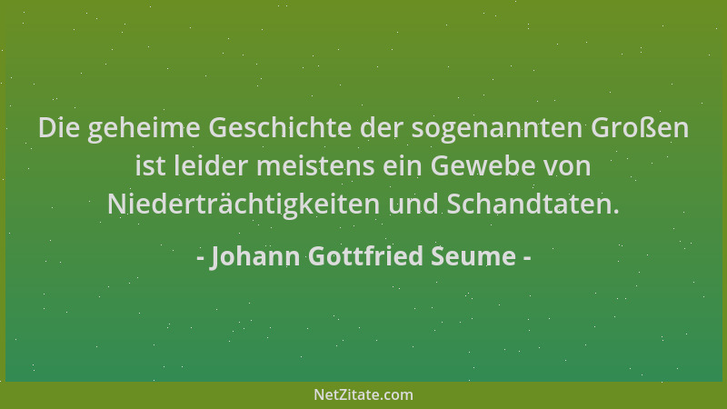 Johann Gottfried Seume - Die geheime Geschichte der sogenannten Großen ist leider meistens ein Gewebe von Niederträchtigkei...