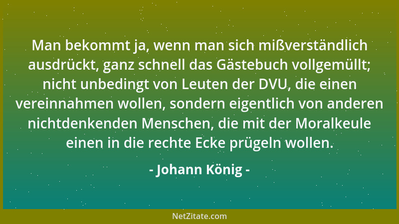 Johann König - Man bekommt ja, wenn man sich mißverständlich ausdrückt, ganz schnell das Gästebuch vollgemüllt; nicht unbed...