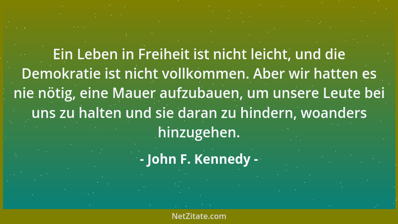 John F. Kennedy - Ein Leben in Freiheit ist nicht leicht, und die Demokratie ist nicht vollkommen. Aber wir hatten es nie n...