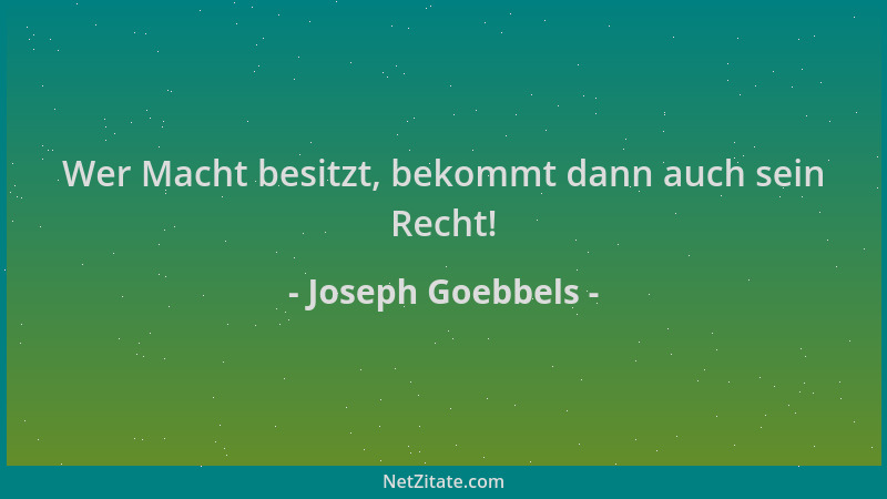 Joseph Goebbels - Wer Macht besitzt, bekommt dann auch sein Recht!...