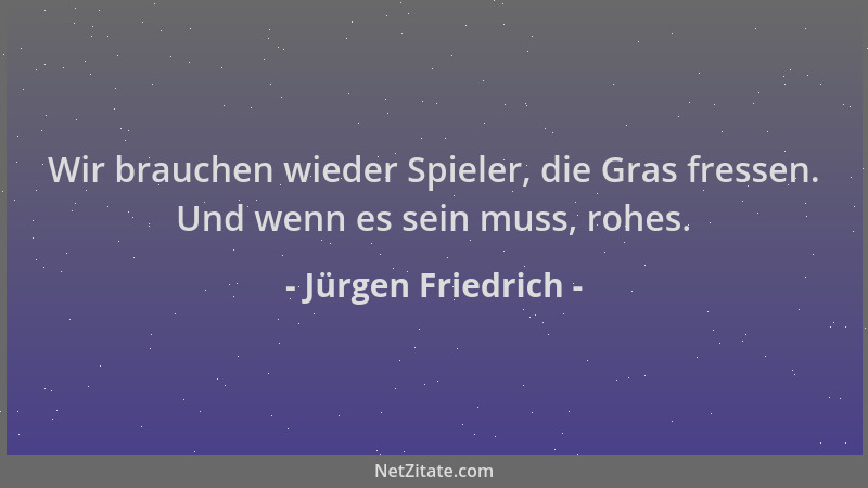 Jürgen Friedrich - Wir brauchen wieder Spieler, die Gras fressen. Und wenn es sein muss, rohes....
