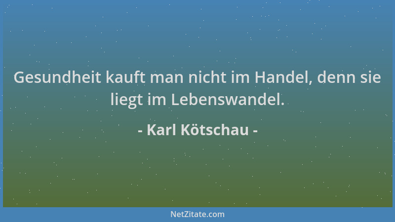 Karl Kötschau - Gesundheit kauft man nicht im Handel, denn sie liegt im Lebenswandel....