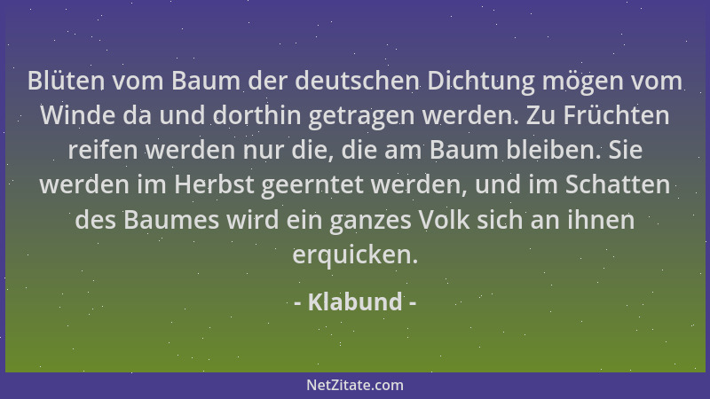Klabund - Blüten vom Baum der deutschen Dichtung mögen vom Winde da und dorthin getragen werden. Zu Früchten reifen werden...