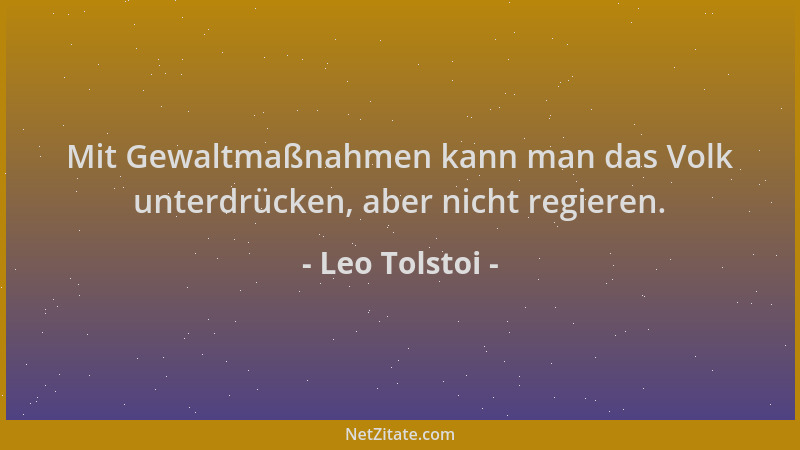 Leo Tolstoi - Mit Gewaltmaßnahmen kann man das Volk unterdrücken, aber nicht regieren....
