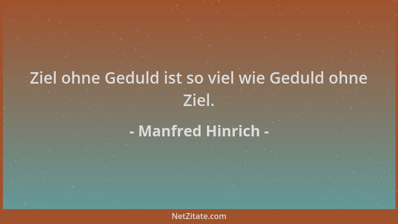 Manfred Hinrich - Ziel ohne Geduld ist so viel wie Geduld ohne Ziel....