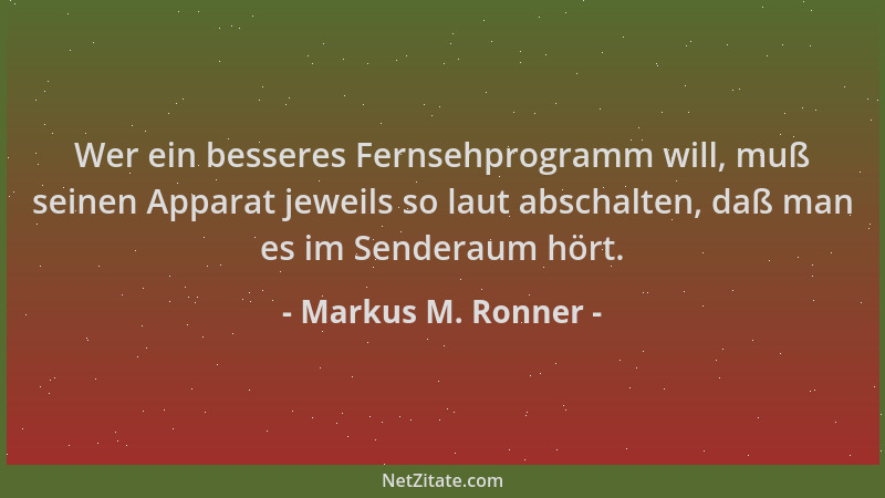 Markus M. Ronner - Wer ein besseres Fernsehprogramm will, muß seinen Apparat jeweils so laut abschalten, daß man es im Send...