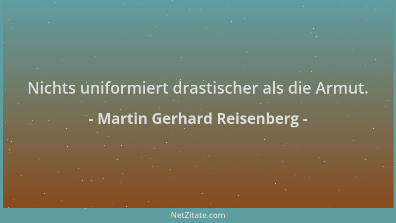Martin Gerhard Reisenberg - Nichts uniformiert drastischer als die Armut....