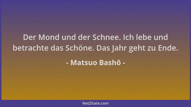 Matsuo Bashō - Der Mond und der Schnee. Ich lebe und betrachte das Schöne. Das Jahr geht zu Ende....