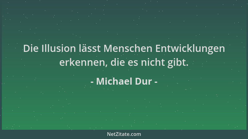 Michael Dur - Die Illusion lässt Menschen Entwicklungen erkennen, die es nicht gibt....