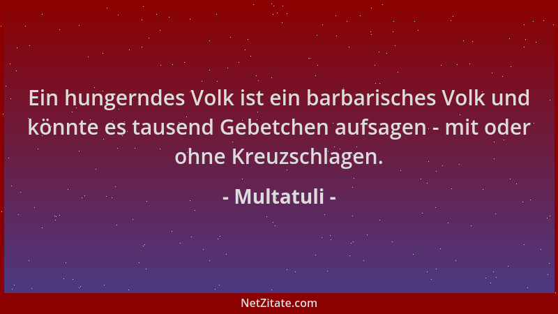 Multatuli - Ein hungerndes Volk ist ein barbarisches Volk und könnte es tausend Gebetchen aufsagen - mit oder ohne Kreuzsch...
