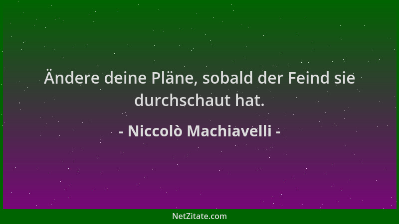 Niccolò Machiavelli - Ändere deine Pläne, sobald der Feind sie durchschaut hat....