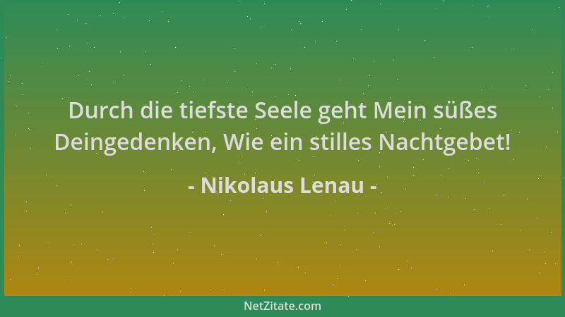 Nikolaus Lenau - Durch die tiefste Seele geht Mein süßes Deingedenken, Wie ein stilles Nachtgebet!...