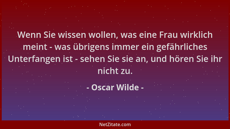 Oscar Wilde - Wenn Sie wissen wollen, was eine Frau wirklich meint - was übrigens immer ein gefährliches Unterfangen ist -...