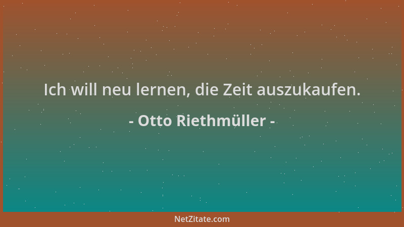 Otto Riethmüller - Ich will neu lernen, die Zeit auszukaufen....