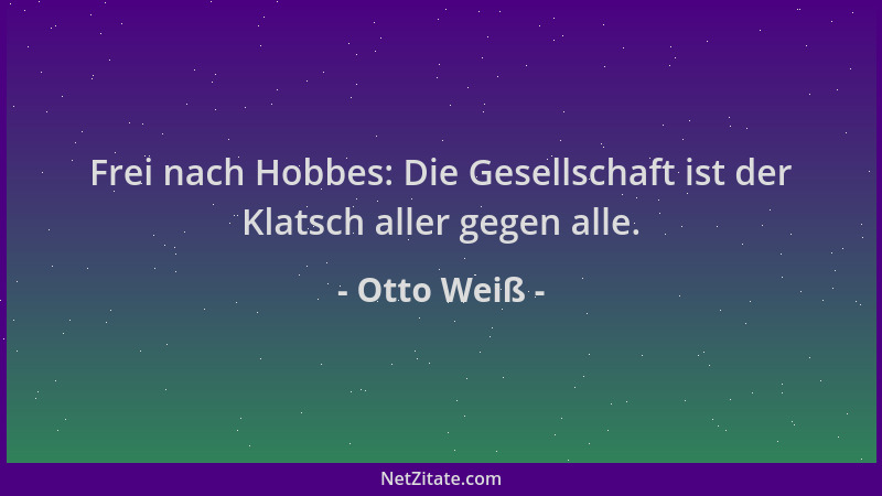 Otto Weiß - Frei nach Hobbes: Die Gesellschaft ist der Klatsch aller gegen alle....