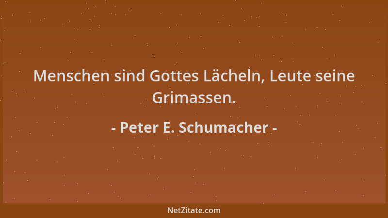 Peter E. Schumacher - Menschen sind Gottes Lächeln, Leute seine Grimassen....