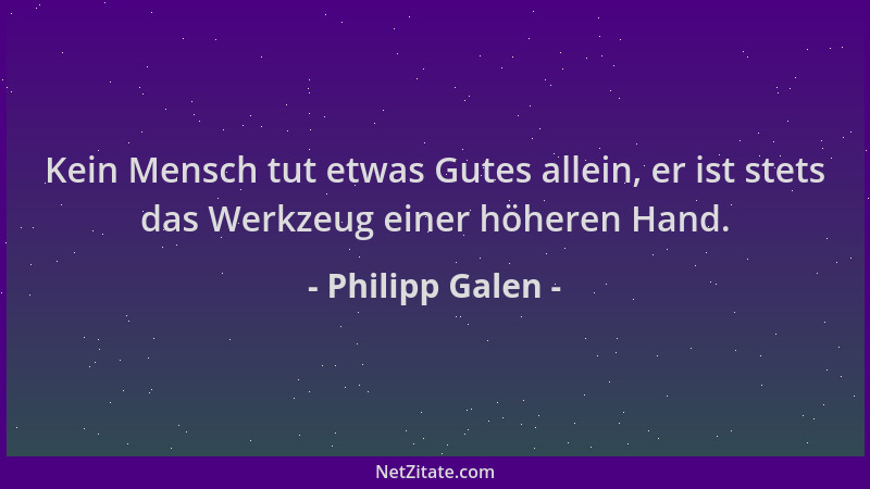 Philipp Galen - Kein Mensch tut etwas Gutes allein, er ist stets das Werkzeug einer höheren Hand....