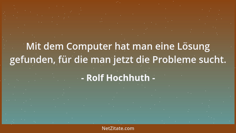 Rolf Hochhuth - Mit dem Computer hat man eine Lösung gefunden, für die man jetzt die Probleme sucht....