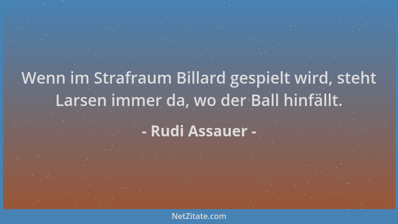 Rudi Assauer - Wenn im Strafraum Billard gespielt wird, steht Larsen immer da, wo der Ball hinfällt....