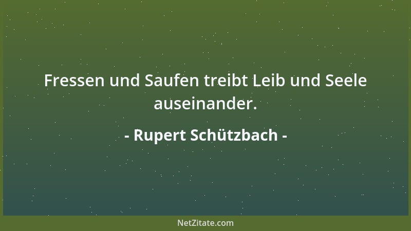 Rupert Schützbach - Fressen und Saufen treibt Leib und Seele auseinander....