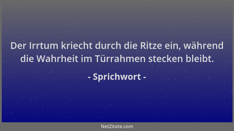Sprichwort - Der Irrtum kriecht durch die Ritze ein, während die Wahrheit im Türrahmen stecken bleibt....