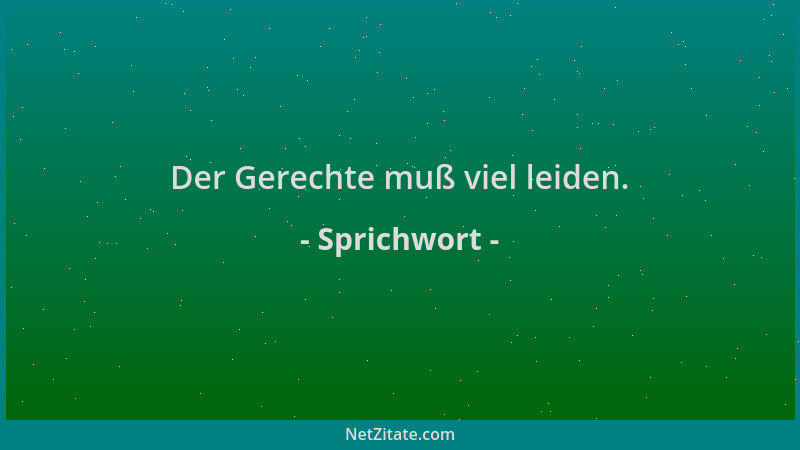 Sprichwort - Der Gerechte muß viel leiden....