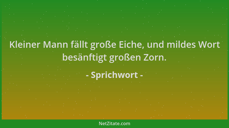 Sprichwort - Kleiner Mann fällt große Eiche, und mildes Wort besänftigt großen Zorn....