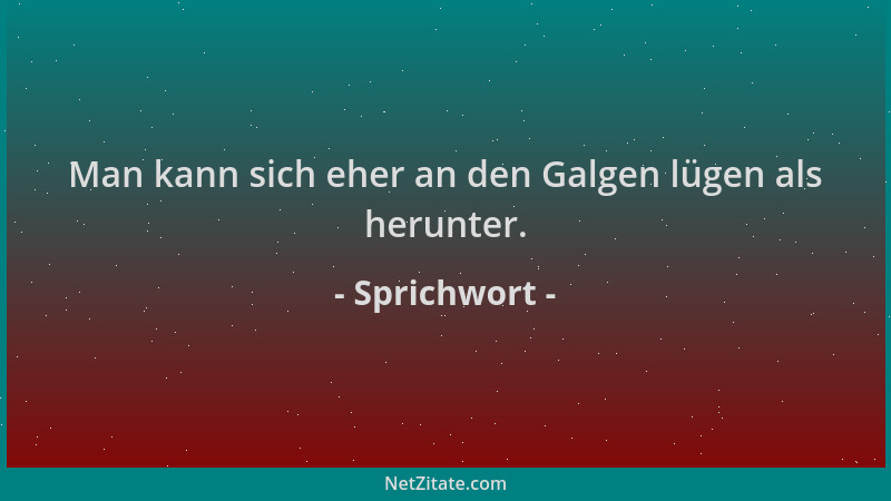 Sprichwort - Man kann sich eher an den Galgen lügen als herunter....