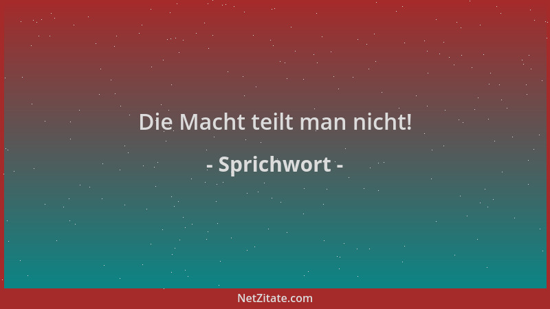 Sprichwort - Die Macht teilt man nicht!...