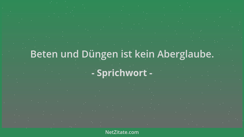 Sprichwort - Beten und Düngen ist kein Aberglaube....