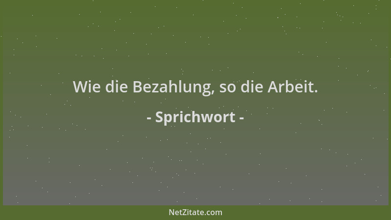 Sprichwort - Wie die Bezahlung, so die Arbeit....