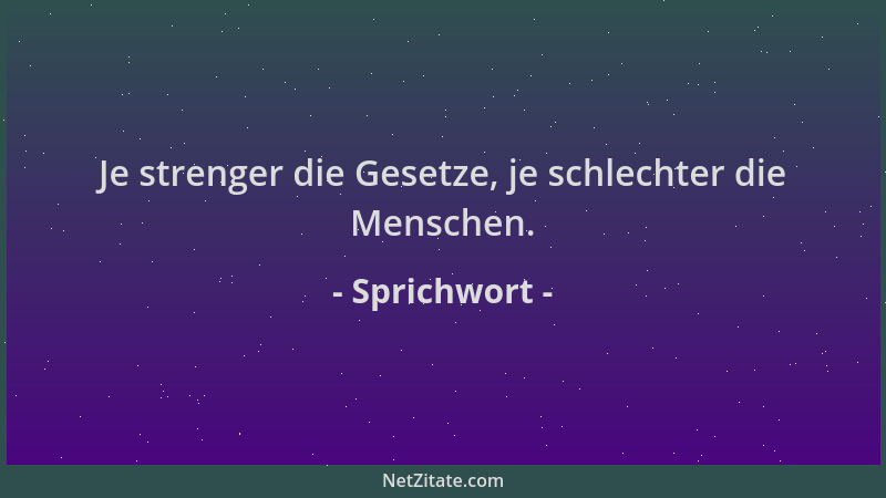 Sprichwort - Je strenger die Gesetze, je schlechter die Menschen....