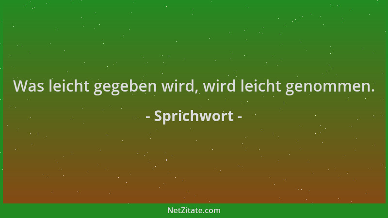 Sprichwort - Was leicht gegeben wird, wird leicht genommen....